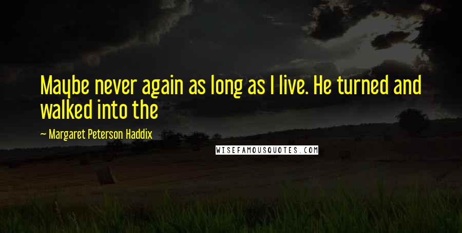 Margaret Peterson Haddix Quotes: Maybe never again as long as I live. He turned and walked into the