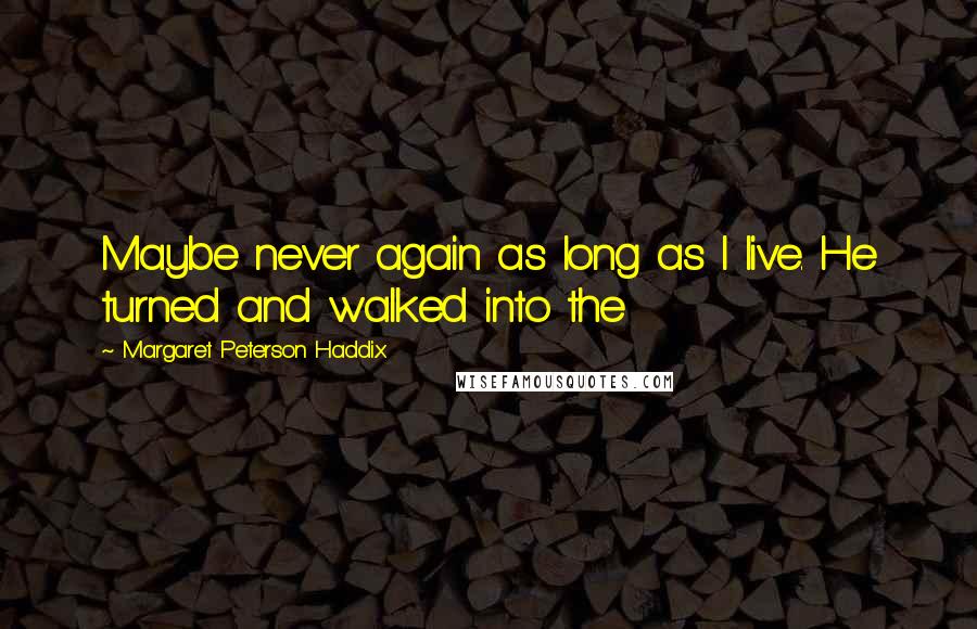 Margaret Peterson Haddix Quotes: Maybe never again as long as I live. He turned and walked into the
