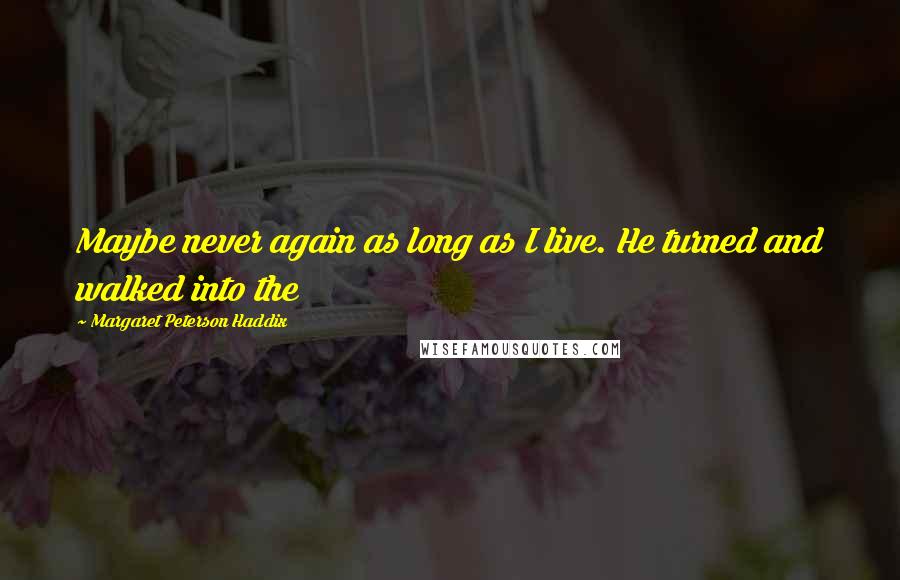 Margaret Peterson Haddix Quotes: Maybe never again as long as I live. He turned and walked into the