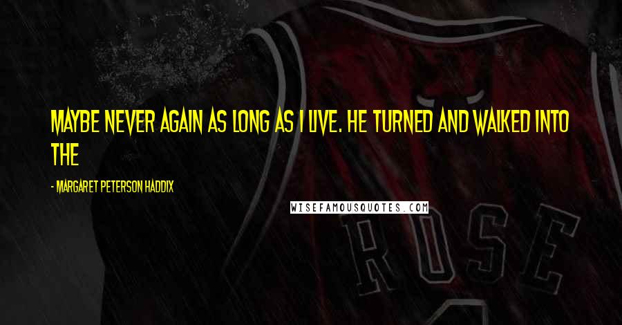 Margaret Peterson Haddix Quotes: Maybe never again as long as I live. He turned and walked into the