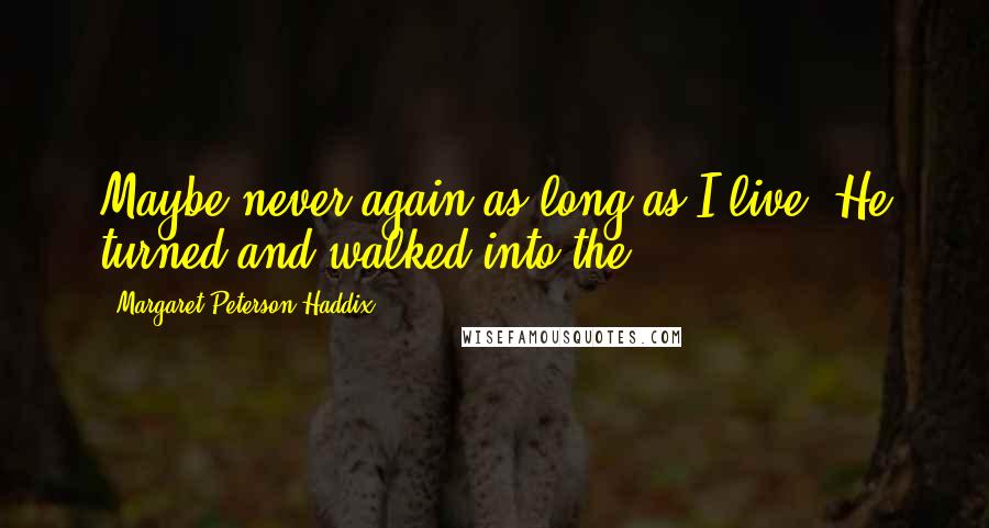 Margaret Peterson Haddix Quotes: Maybe never again as long as I live. He turned and walked into the