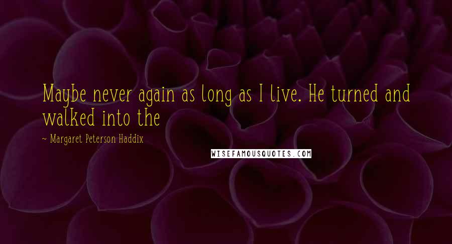 Margaret Peterson Haddix Quotes: Maybe never again as long as I live. He turned and walked into the