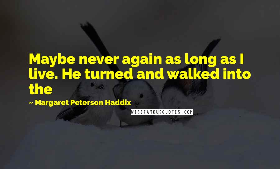 Margaret Peterson Haddix Quotes: Maybe never again as long as I live. He turned and walked into the