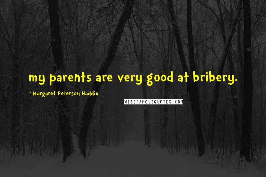 Margaret Peterson Haddix Quotes: my parents are very good at bribery.