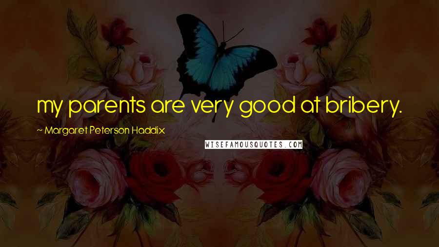 Margaret Peterson Haddix Quotes: my parents are very good at bribery.