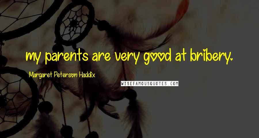 Margaret Peterson Haddix Quotes: my parents are very good at bribery.