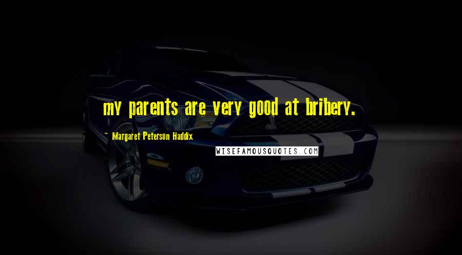 Margaret Peterson Haddix Quotes: my parents are very good at bribery.