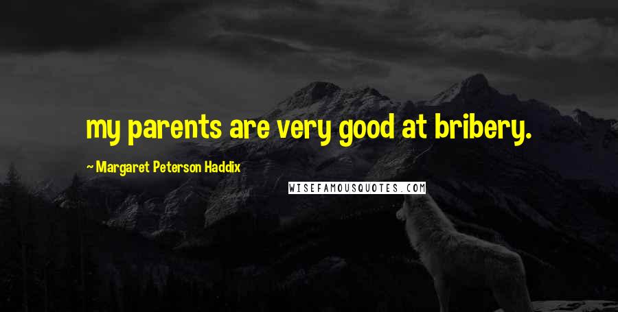 Margaret Peterson Haddix Quotes: my parents are very good at bribery.