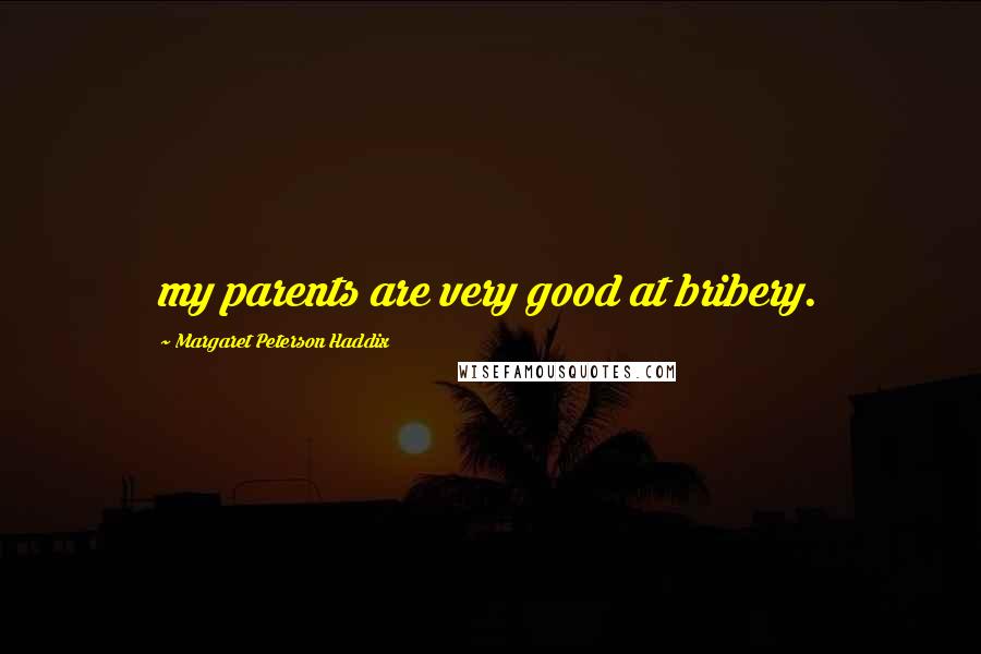 Margaret Peterson Haddix Quotes: my parents are very good at bribery.