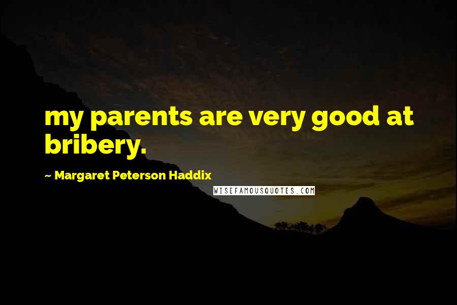 Margaret Peterson Haddix Quotes: my parents are very good at bribery.