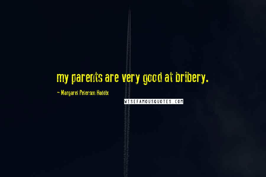 Margaret Peterson Haddix Quotes: my parents are very good at bribery.