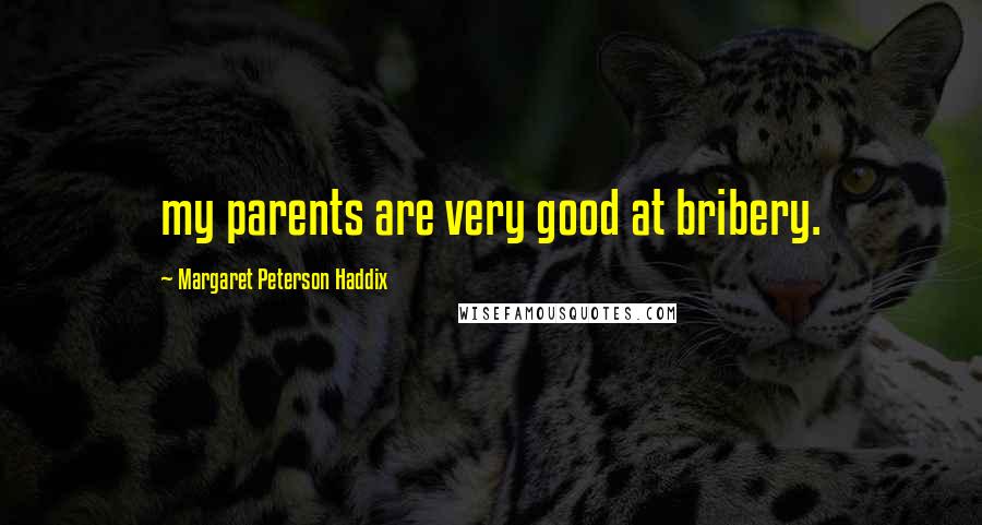 Margaret Peterson Haddix Quotes: my parents are very good at bribery.