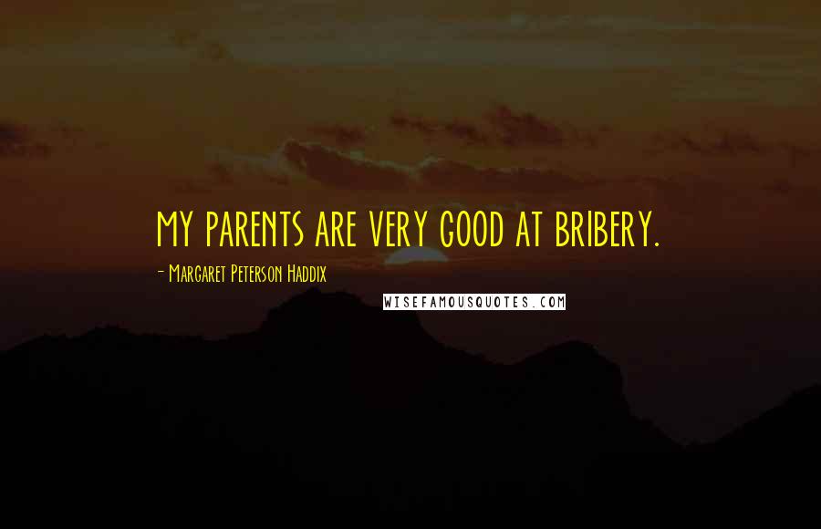 Margaret Peterson Haddix Quotes: my parents are very good at bribery.