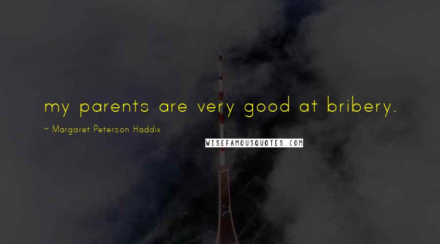 Margaret Peterson Haddix Quotes: my parents are very good at bribery.