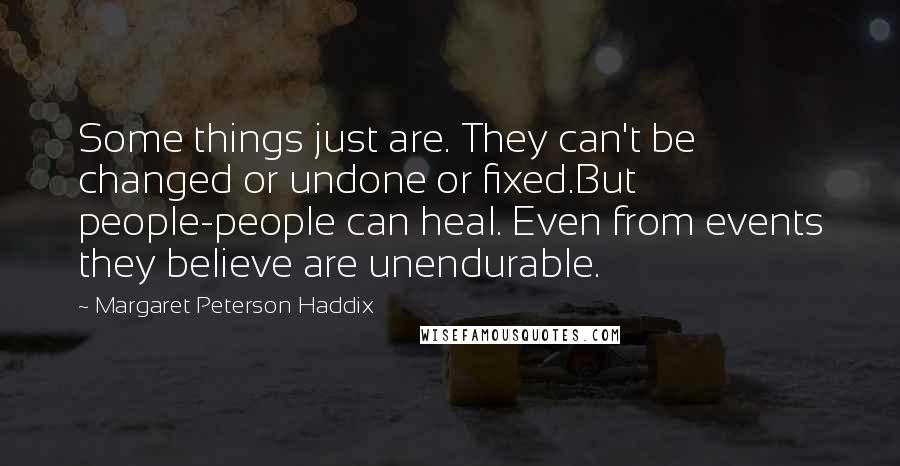 Margaret Peterson Haddix Quotes: Some things just are. They can't be changed or undone or fixed.But people-people can heal. Even from events they believe are unendurable.