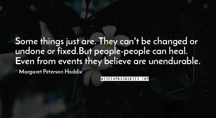 Margaret Peterson Haddix Quotes: Some things just are. They can't be changed or undone or fixed.But people-people can heal. Even from events they believe are unendurable.