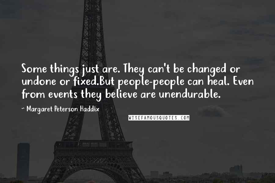 Margaret Peterson Haddix Quotes: Some things just are. They can't be changed or undone or fixed.But people-people can heal. Even from events they believe are unendurable.