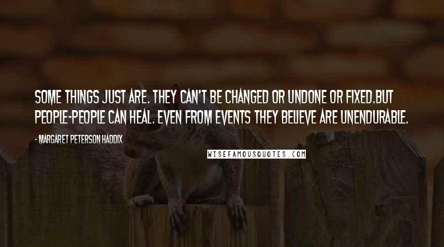 Margaret Peterson Haddix Quotes: Some things just are. They can't be changed or undone or fixed.But people-people can heal. Even from events they believe are unendurable.