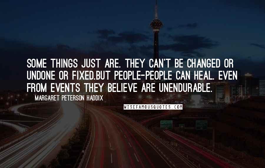 Margaret Peterson Haddix Quotes: Some things just are. They can't be changed or undone or fixed.But people-people can heal. Even from events they believe are unendurable.