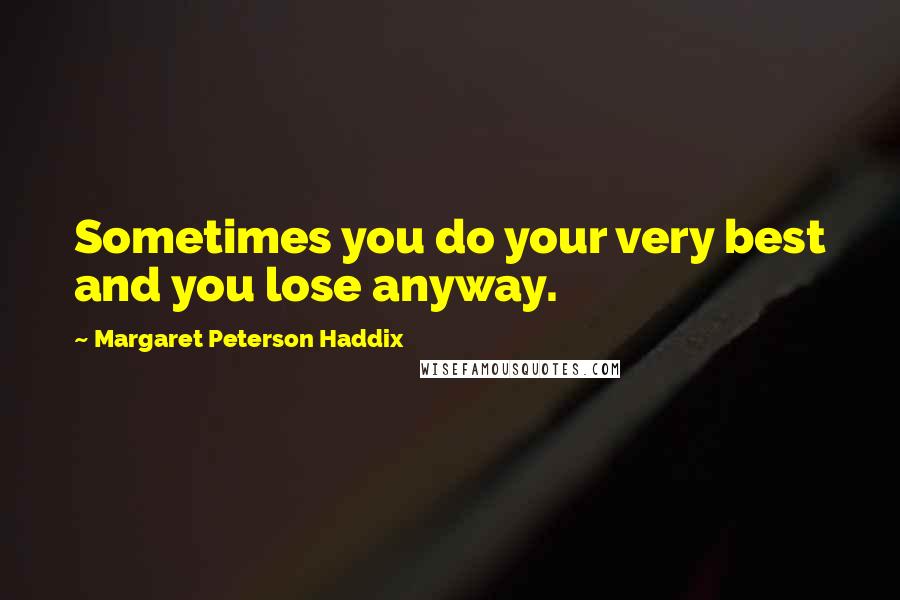 Margaret Peterson Haddix Quotes: Sometimes you do your very best and you lose anyway.