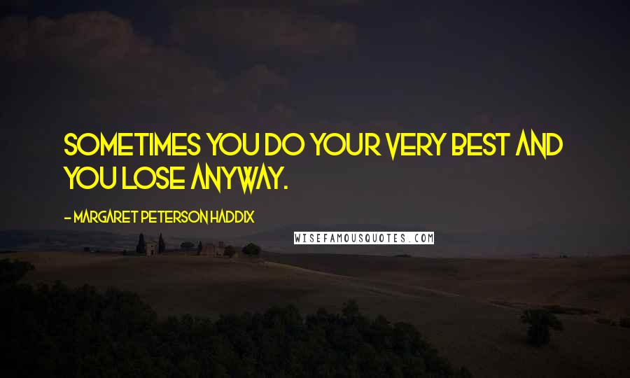 Margaret Peterson Haddix Quotes: Sometimes you do your very best and you lose anyway.