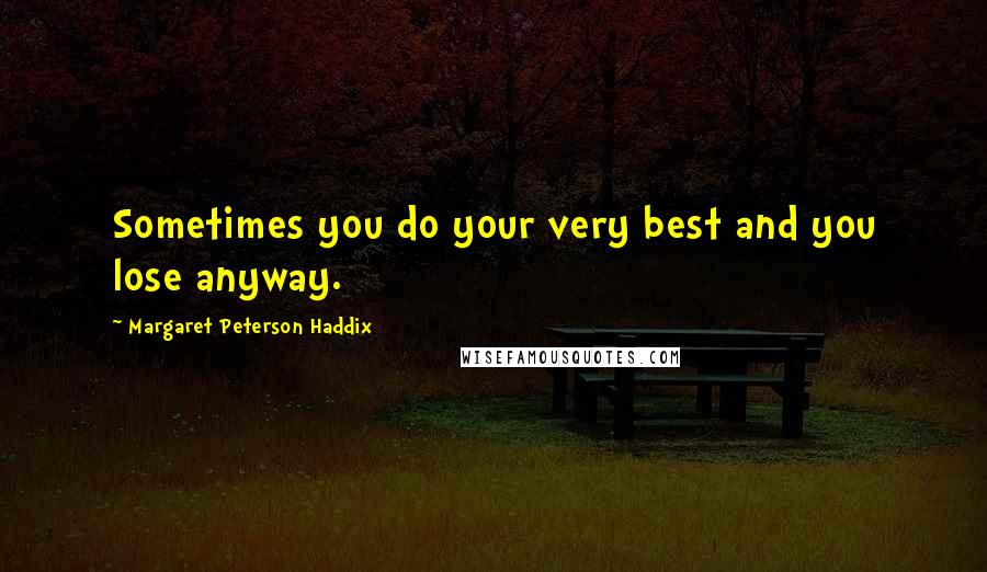 Margaret Peterson Haddix Quotes: Sometimes you do your very best and you lose anyway.