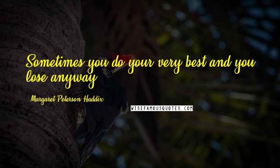 Margaret Peterson Haddix Quotes: Sometimes you do your very best and you lose anyway.