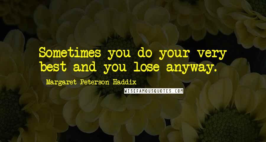 Margaret Peterson Haddix Quotes: Sometimes you do your very best and you lose anyway.