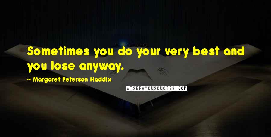 Margaret Peterson Haddix Quotes: Sometimes you do your very best and you lose anyway.