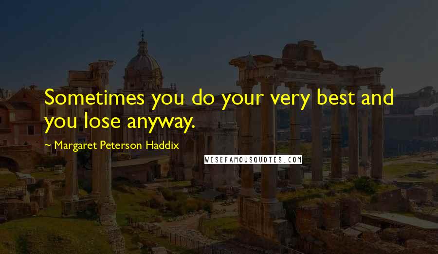 Margaret Peterson Haddix Quotes: Sometimes you do your very best and you lose anyway.