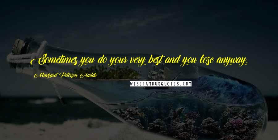 Margaret Peterson Haddix Quotes: Sometimes you do your very best and you lose anyway.