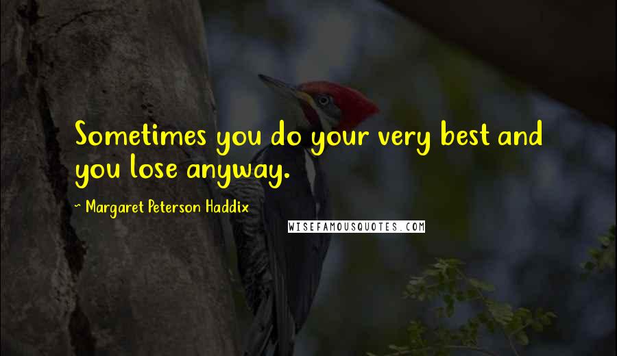 Margaret Peterson Haddix Quotes: Sometimes you do your very best and you lose anyway.