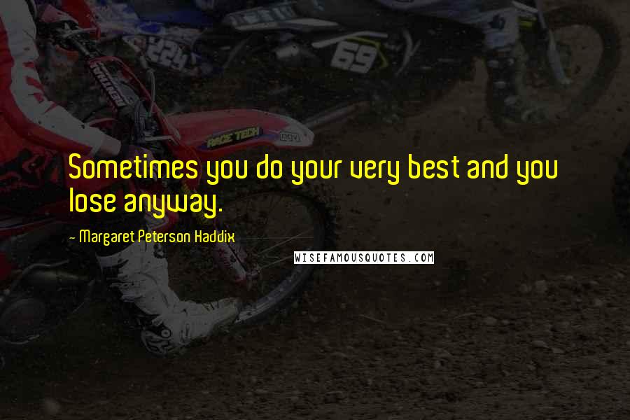 Margaret Peterson Haddix Quotes: Sometimes you do your very best and you lose anyway.