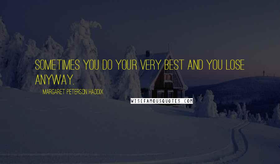 Margaret Peterson Haddix Quotes: Sometimes you do your very best and you lose anyway.