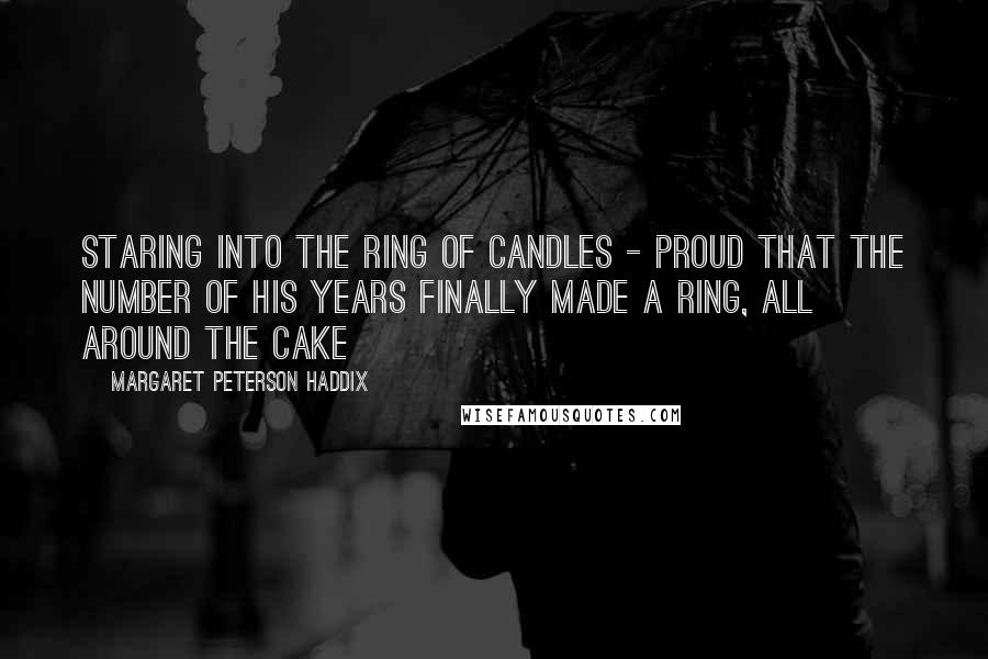 Margaret Peterson Haddix Quotes: Staring into the ring of candles - proud that the number of his years finally made a ring, all around the cake