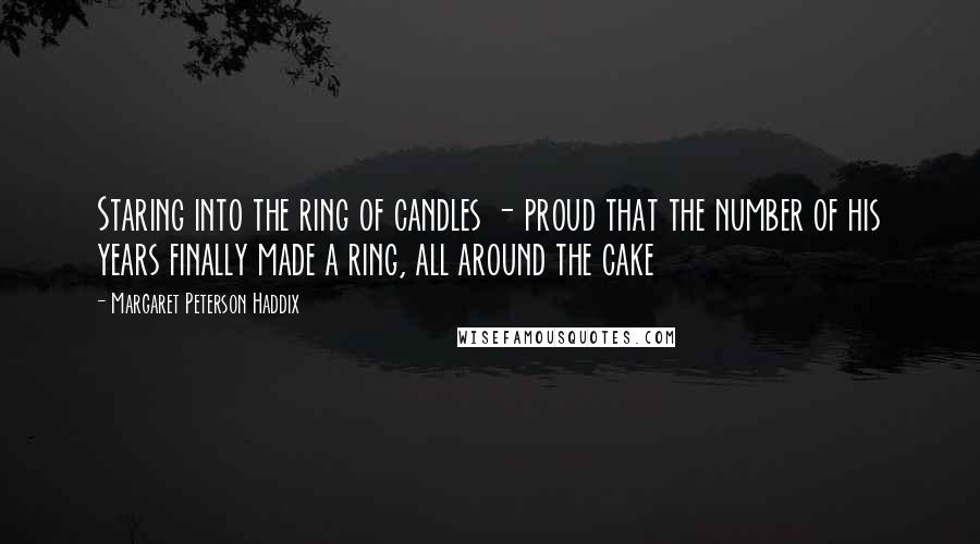 Margaret Peterson Haddix Quotes: Staring into the ring of candles - proud that the number of his years finally made a ring, all around the cake