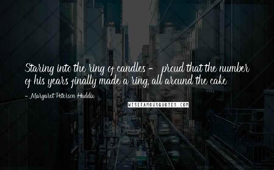 Margaret Peterson Haddix Quotes: Staring into the ring of candles - proud that the number of his years finally made a ring, all around the cake