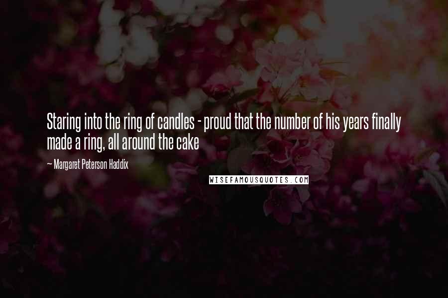 Margaret Peterson Haddix Quotes: Staring into the ring of candles - proud that the number of his years finally made a ring, all around the cake