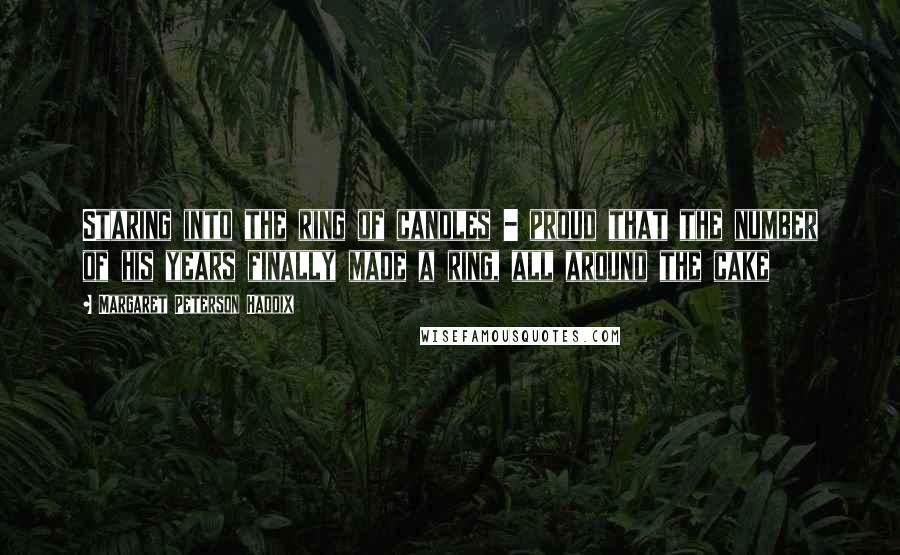 Margaret Peterson Haddix Quotes: Staring into the ring of candles - proud that the number of his years finally made a ring, all around the cake