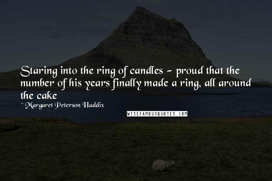 Margaret Peterson Haddix Quotes: Staring into the ring of candles - proud that the number of his years finally made a ring, all around the cake