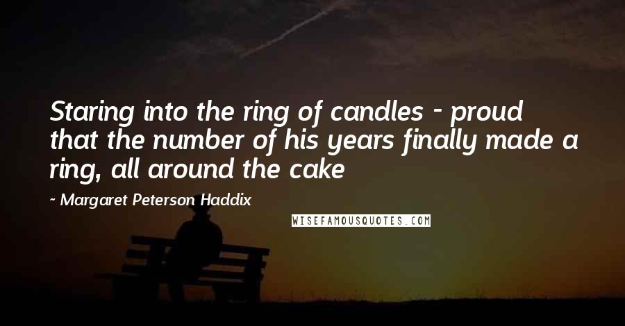 Margaret Peterson Haddix Quotes: Staring into the ring of candles - proud that the number of his years finally made a ring, all around the cake