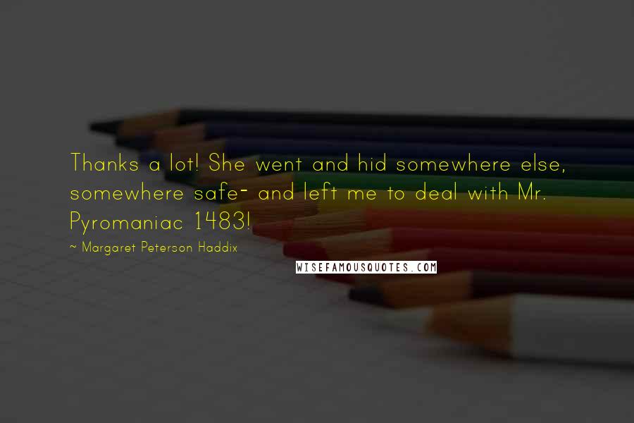 Margaret Peterson Haddix Quotes: Thanks a lot! She went and hid somewhere else, somewhere safe- and left me to deal with Mr. Pyromaniac 1483!