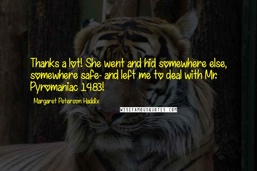 Margaret Peterson Haddix Quotes: Thanks a lot! She went and hid somewhere else, somewhere safe- and left me to deal with Mr. Pyromaniac 1483!