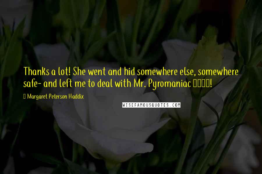 Margaret Peterson Haddix Quotes: Thanks a lot! She went and hid somewhere else, somewhere safe- and left me to deal with Mr. Pyromaniac 1483!