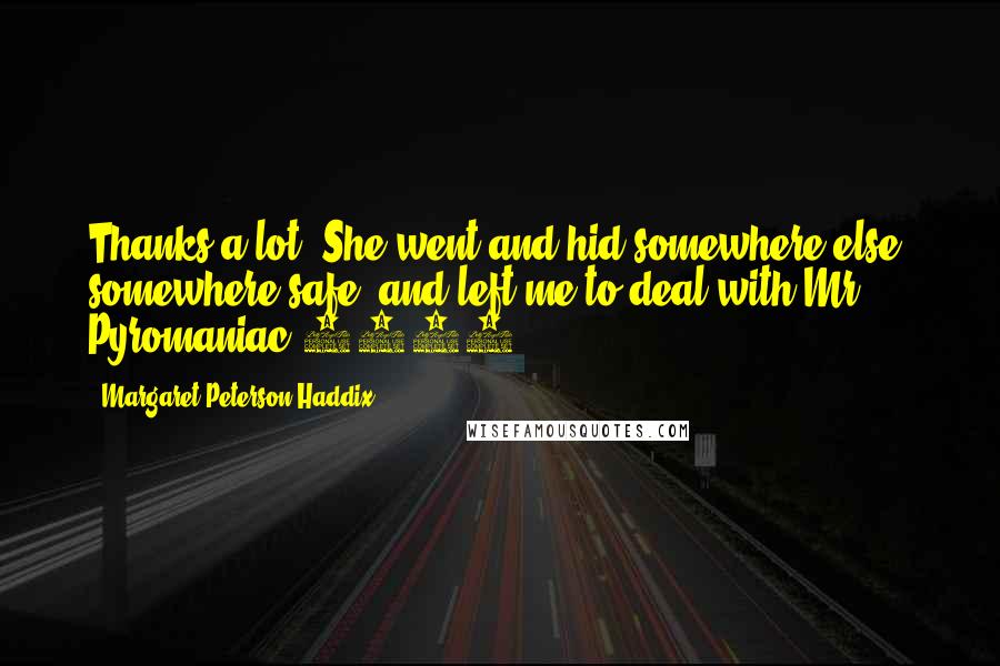 Margaret Peterson Haddix Quotes: Thanks a lot! She went and hid somewhere else, somewhere safe- and left me to deal with Mr. Pyromaniac 1483!