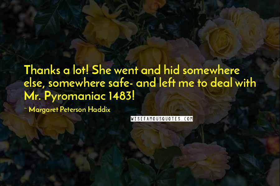 Margaret Peterson Haddix Quotes: Thanks a lot! She went and hid somewhere else, somewhere safe- and left me to deal with Mr. Pyromaniac 1483!