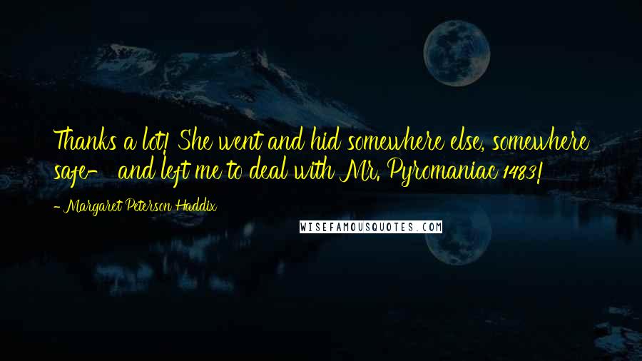 Margaret Peterson Haddix Quotes: Thanks a lot! She went and hid somewhere else, somewhere safe- and left me to deal with Mr. Pyromaniac 1483!