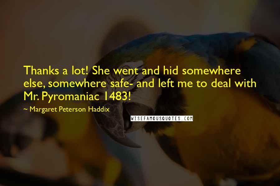 Margaret Peterson Haddix Quotes: Thanks a lot! She went and hid somewhere else, somewhere safe- and left me to deal with Mr. Pyromaniac 1483!