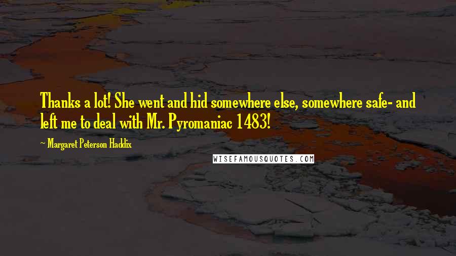 Margaret Peterson Haddix Quotes: Thanks a lot! She went and hid somewhere else, somewhere safe- and left me to deal with Mr. Pyromaniac 1483!