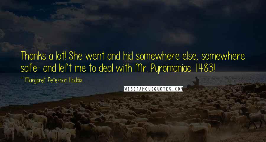 Margaret Peterson Haddix Quotes: Thanks a lot! She went and hid somewhere else, somewhere safe- and left me to deal with Mr. Pyromaniac 1483!